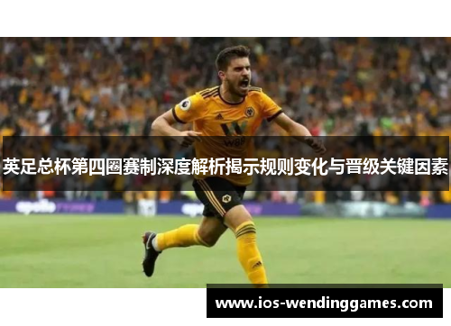英足总杯第四圈赛制深度解析揭示规则变化与晋级关键因素