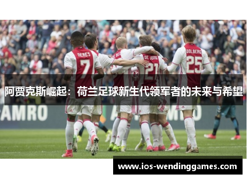 阿贾克斯崛起：荷兰足球新生代领军者的未来与希望