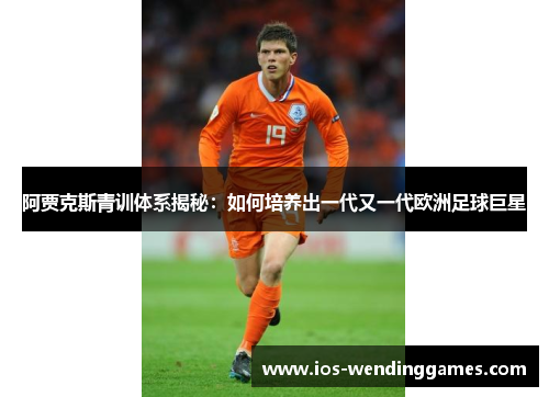 阿贾克斯青训体系揭秘：如何培养出一代又一代欧洲足球巨星