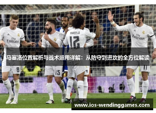 马塞洛位置解析与战术运用详解：从防守到进攻的全方位解读