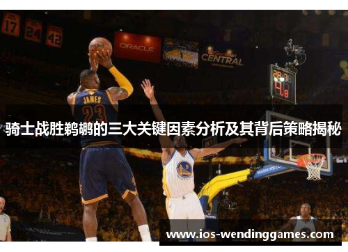 骑士战胜鹈鹕的三大关键因素分析及其背后策略揭秘 骑士战胜鹈鹕的三大关键因素分析及其背后策略揭秘