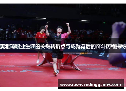 黄雅琼职业生涯的关键转折点与成就背后的奋斗历程揭秘