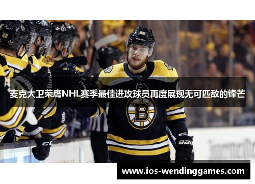 麦克大卫荣膺NHL赛季最佳进攻球员再度展现无可匹敌的锋芒