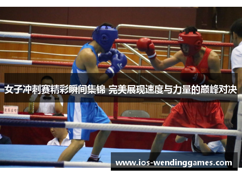 女子冲刺赛精彩瞬间集锦 完美展现速度与力量的巅峰对决