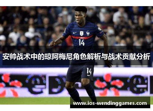 安帅战术中的琼阿梅尼角色解析与战术贡献分析