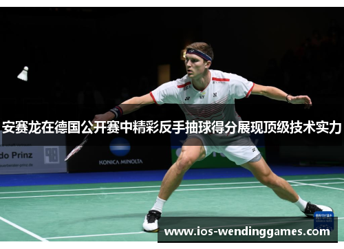 安赛龙在德国公开赛中精彩反手抽球得分展现顶级技术实力