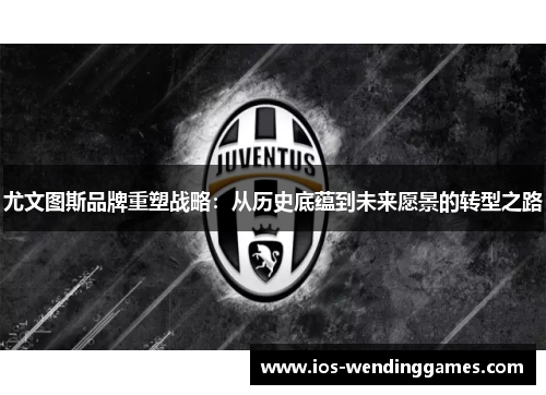 尤文图斯品牌重塑战略：从历史底蕴到未来愿景的转型之路