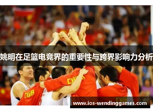姚明在足篮电竞界的重要性与跨界影响力分析