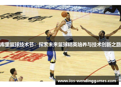 库里篮球技术节：探索未来篮球精英培养与技术创新之路