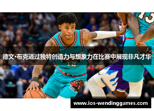 德文·布克通过独特创造力与想象力在比赛中展现非凡才华