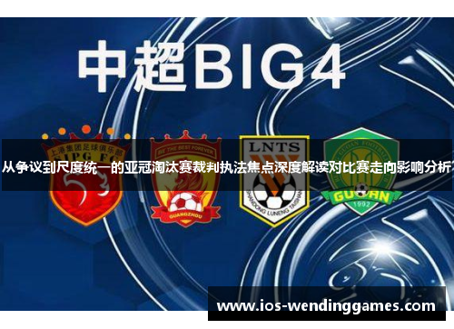 从争议到尺度统一的亚冠淘汰赛裁判执法焦点深度解读对比赛走向影响分析