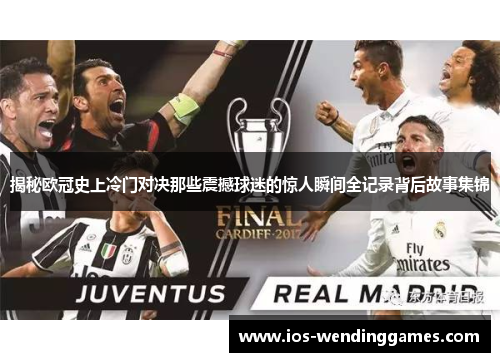 揭秘欧冠史上冷门对决那些震撼球迷的惊人瞬间全记录背后故事集锦