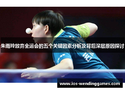 朱雨玲放弃全运会的五个关键因素分析及背后深层原因探讨