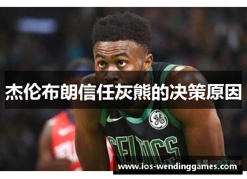 杰伦布朗信任灰熊的决策原因