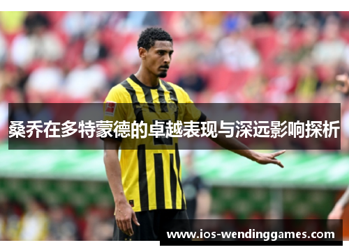 桑乔在多特蒙德的卓越表现与深远影响探析 桑乔在多特蒙德的卓越表现与深远影响探析