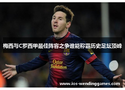 梅西与C罗西甲最佳阵容之争谁能称霸历史足坛顶峰