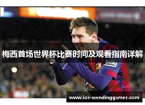梅西首场世界杯比赛时间及观看指南详解