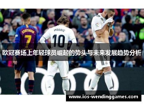 欧冠赛场上年轻球员崛起的势头与未来发展趋势分析