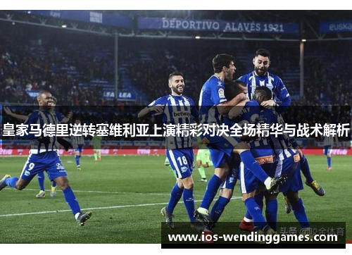 皇家马德里逆转塞维利亚上演精彩对决全场精华与战术解析 皇家马德里逆转塞维利亚上演精彩对决全场精华与战术解析