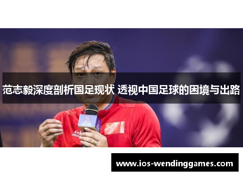 范志毅深度剖析国足现状 透视中国足球的困境与出路