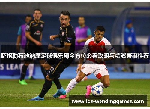 萨格勒布迪纳摩足球俱乐部全方位必看攻略与精彩赛事推荐 萨格勒布迪纳摩足球俱乐部全方位必看攻略与精彩赛事推荐
