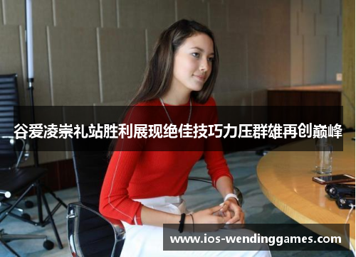 谷爱凌崇礼站胜利展现绝佳技巧力压群雄再创巅峰 谷爱凌崇礼站胜利展现绝佳技巧力压群雄再创巅峰