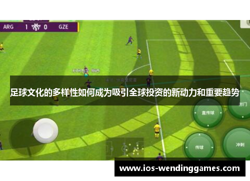 足球文化的多样性如何成为吸引全球投资的新动力和重要趋势