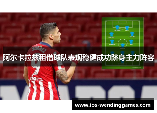 阿尔卡拉兹租借球队表现稳健成功跻身主力阵容