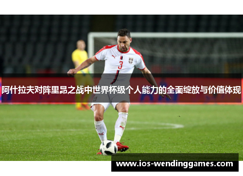 阿什拉夫对阵里昂之战中世界杯级个人能力的全面绽放与价值体现