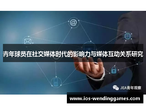 青年球员在社交媒体时代的影响力与媒体互动关系研究