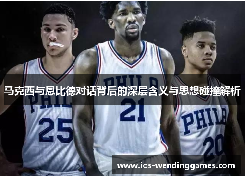 马克西与恩比德对话背后的深层含义与思想碰撞解析