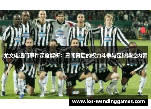 尤文电话门事件深度解析：丑闻背后的权力斗争与足球操控内幕